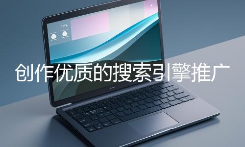 創作優質的搜索引擎推廣文案有哪些技巧？